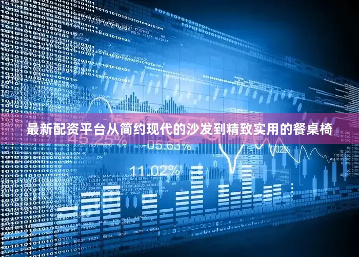 最新配资平台从简约现代的沙发到精致实用的餐桌椅