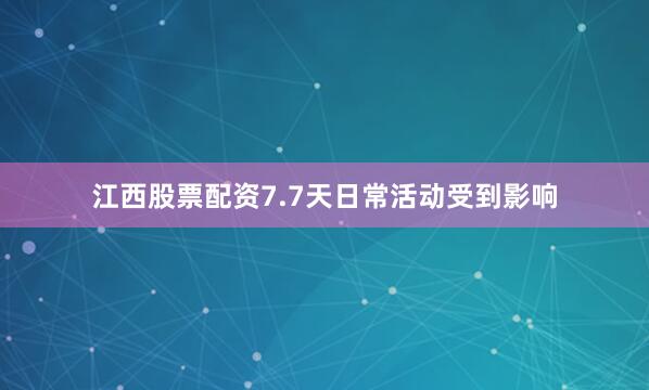 江西股票配资7.7天日常活动受到影响
