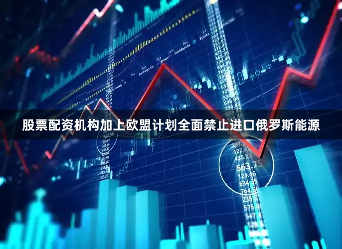股票配资机构加上欧盟计划全面禁止进口俄罗斯能源