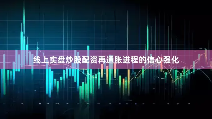 线上实盘炒股配资再通胀进程的信心强化