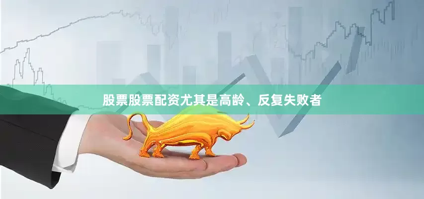 股票股票配资尤其是高龄、反复失败者