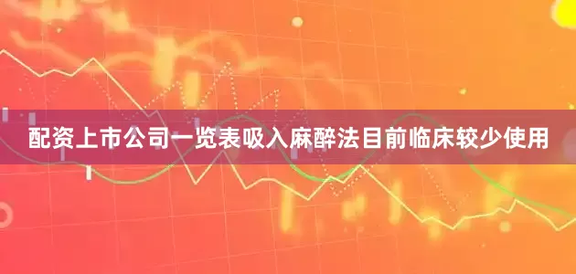 配资上市公司一览表吸入麻醉法目前临床较少使用