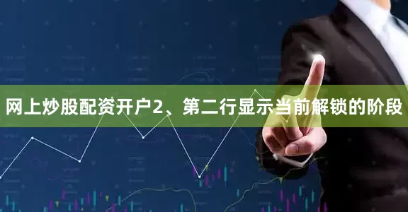 网上炒股配资开户2、第二行显示当前解锁的阶段