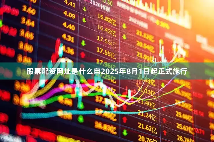 股票配资网址是什么自2025年8月1日起正式施行