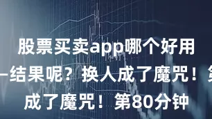 股票买卖app哪个好用稳一点——结果呢？换人成了魔咒！第80分钟