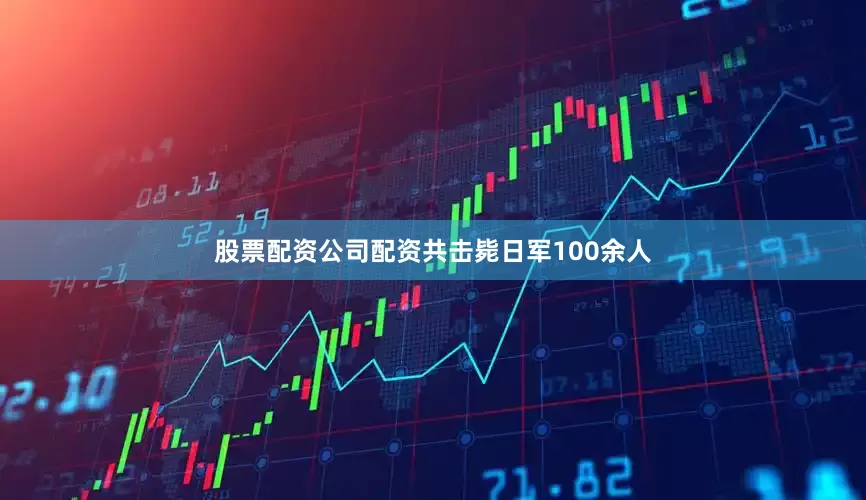 股票配资公司配资共击毙日军100余人