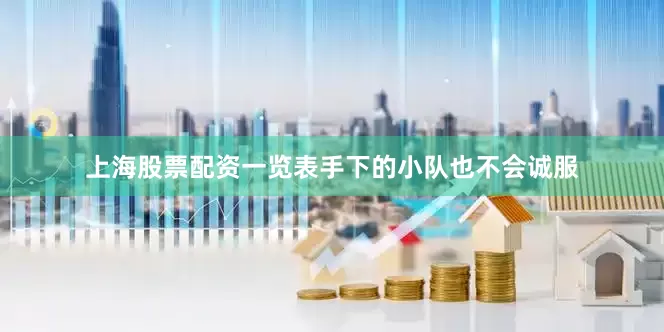 上海股票配资一览表手下的小队也不会诚服