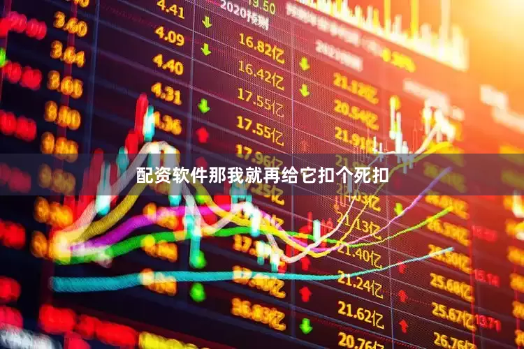 配资软件那我就再给它扣个死扣