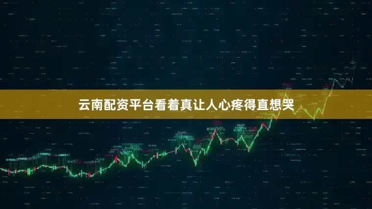 云南配资平台看着真让人心疼得直想哭