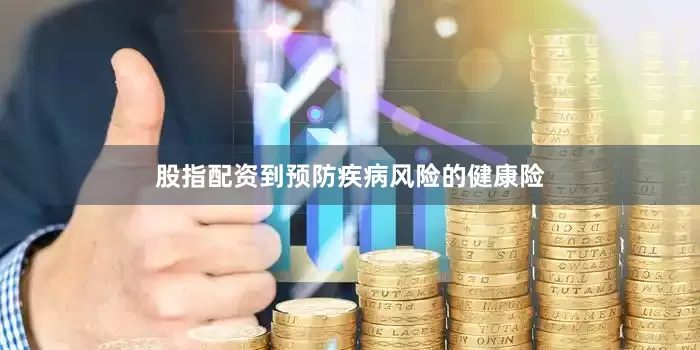 股指配资到预防疾病风险的健康险