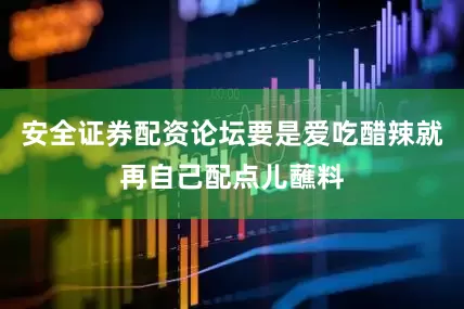 安全证券配资论坛要是爱吃醋辣就再自己配点儿蘸料