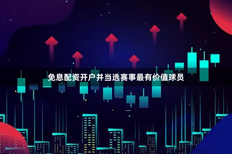 免息配资开户并当选赛事最有价值球员