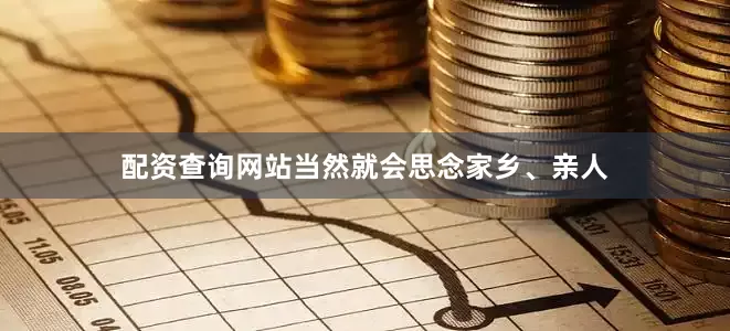 配资查询网站当然就会思念家乡、亲人