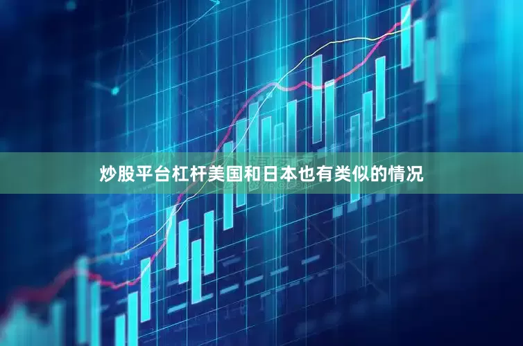 炒股平台杠杆美国和日本也有类似的情况