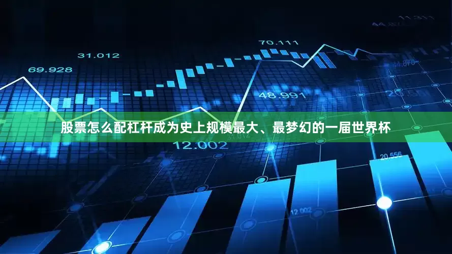 股票怎么配杠杆成为史上规模最大、最梦幻的一届世界杯