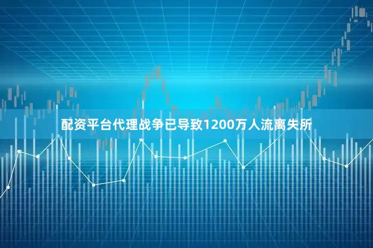 配资平台代理战争已导致1200万人流离失所