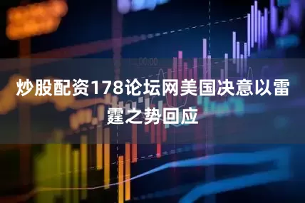 炒股配资178论坛网美国决意以雷霆之势回应