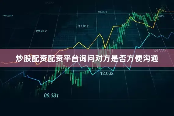 炒股配资配资平台询问对方是否方便沟通