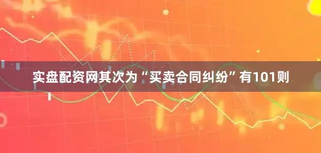 实盘配资网其次为“买卖合同纠纷”有101则