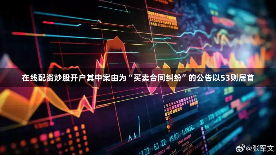 在线配资炒股开户其中案由为“买卖合同纠纷”的公告以53则居首