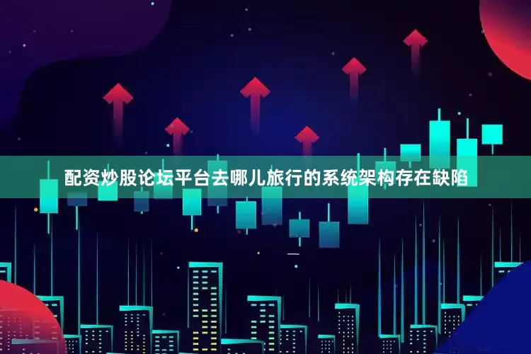 配资炒股论坛平台去哪儿旅行的系统架构存在缺陷