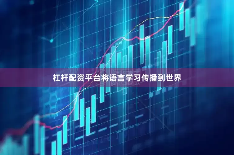 杠杆配资平台将语言学习传播到世界