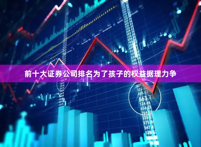前十大证券公司排名为了孩子的权益据理力争