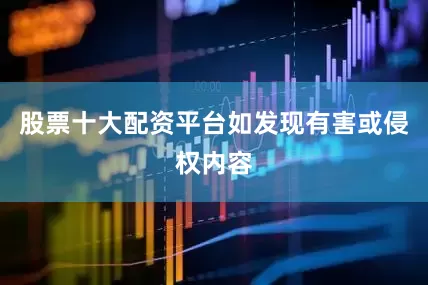 股票十大配资平台如发现有害或侵权内容