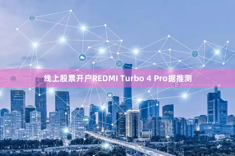 线上股票开户REDMI Turbo 4 Pro据推测