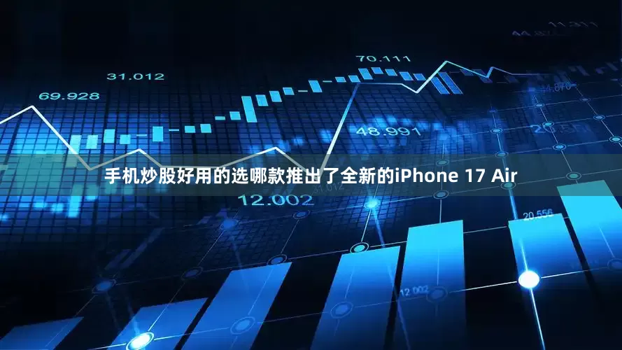 手机炒股好用的选哪款推出了全新的iPhone 17 Air