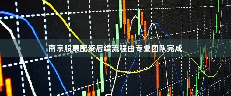 南京股票配资后续流程由专业团队完成