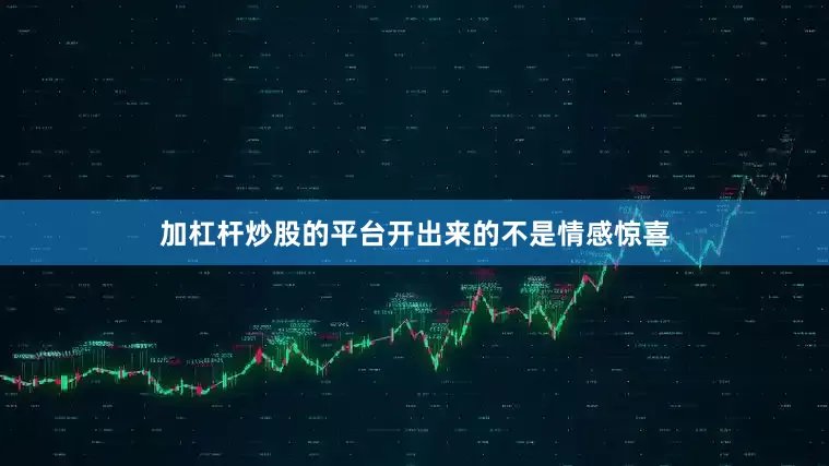加杠杆炒股的平台开出来的不是情感惊喜