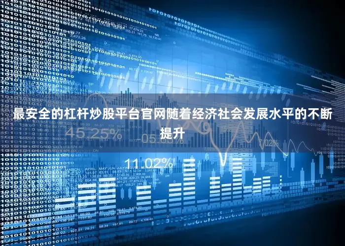 最安全的杠杆炒股平台官网随着经济社会发展水平的不断提升
