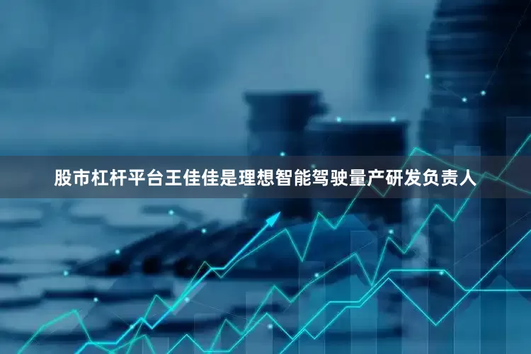 股市杠杆平台王佳佳是理想智能驾驶量产研发负责人