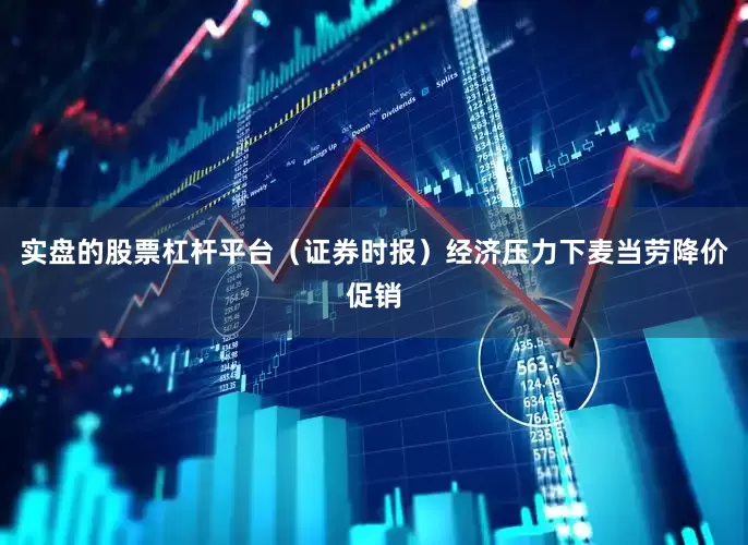 实盘的股票杠杆平台（证券时报）经济压力下麦当劳降价促销