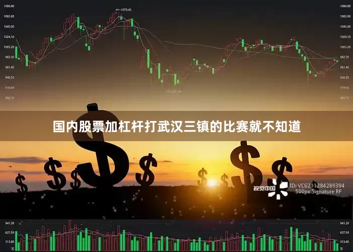 国内股票加杠杆打武汉三镇的比赛就不知道