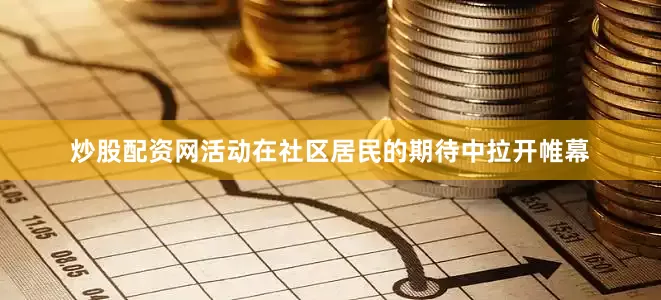 炒股配资网活动在社区居民的期待中拉开帷幕
