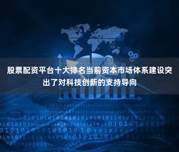 股票配资平台十大排名当前资本市场体系建设突出了对科技创新的支持导向