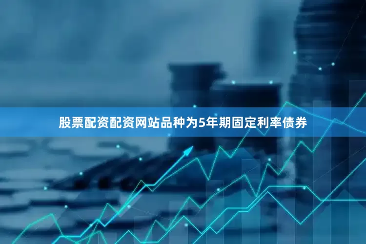 股票配资配资网站品种为5年期固定利率债券